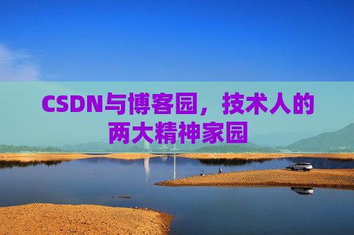 CSDN与博客园，技术人的两大精神家园