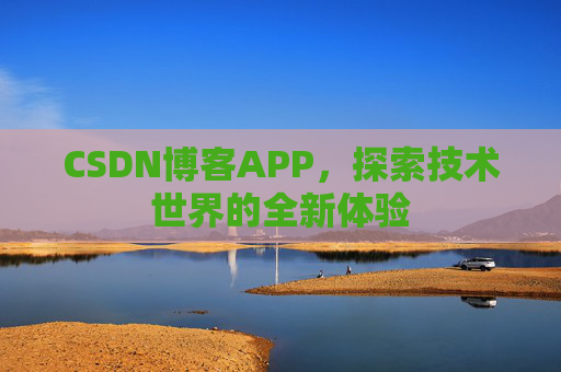 CSDN博客APP，探索技术世界的全新体验