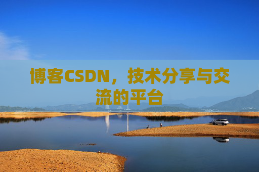 博客CSDN，技术分享与交流的平台